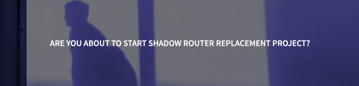 Things to consider before starting shadow router replacement project