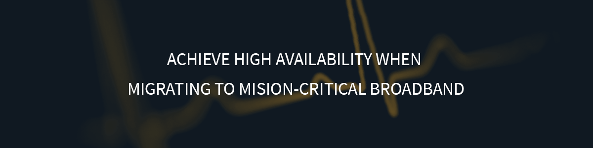 Ensuring Uninterrupted Services when Migrating to Mission-Critical Broadband Networks